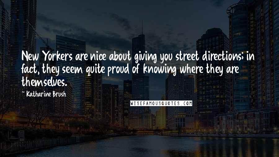 Katharine Brush Quotes: New Yorkers are nice about giving you street directions; in fact, they seem quite proud of knowing where they are themselves.