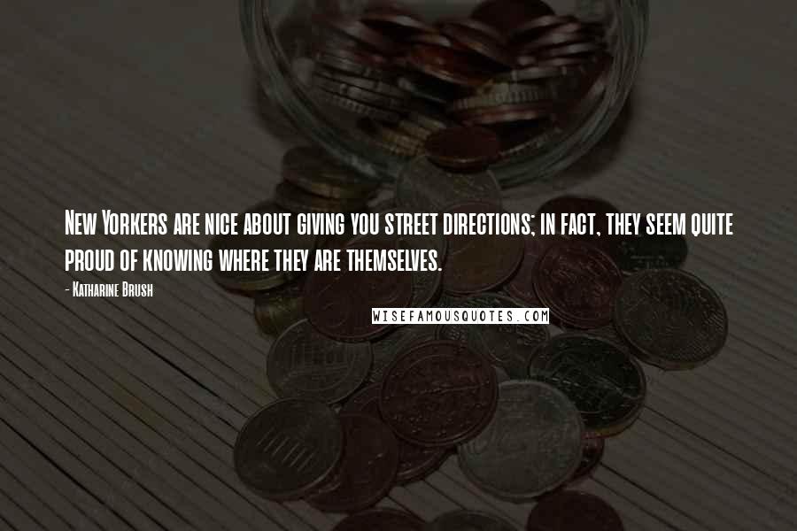 Katharine Brush Quotes: New Yorkers are nice about giving you street directions; in fact, they seem quite proud of knowing where they are themselves.