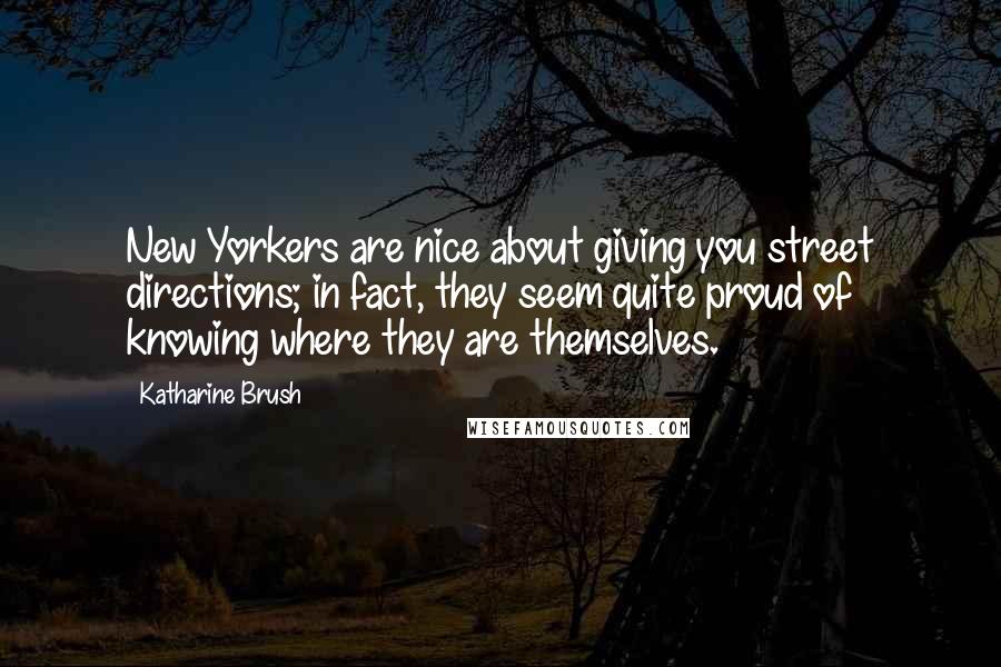 Katharine Brush Quotes: New Yorkers are nice about giving you street directions; in fact, they seem quite proud of knowing where they are themselves.