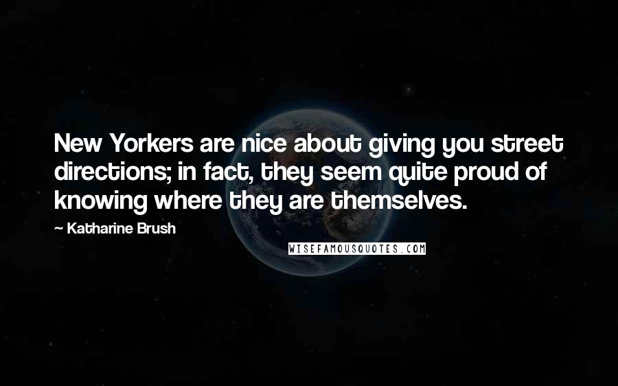 Katharine Brush Quotes: New Yorkers are nice about giving you street directions; in fact, they seem quite proud of knowing where they are themselves.