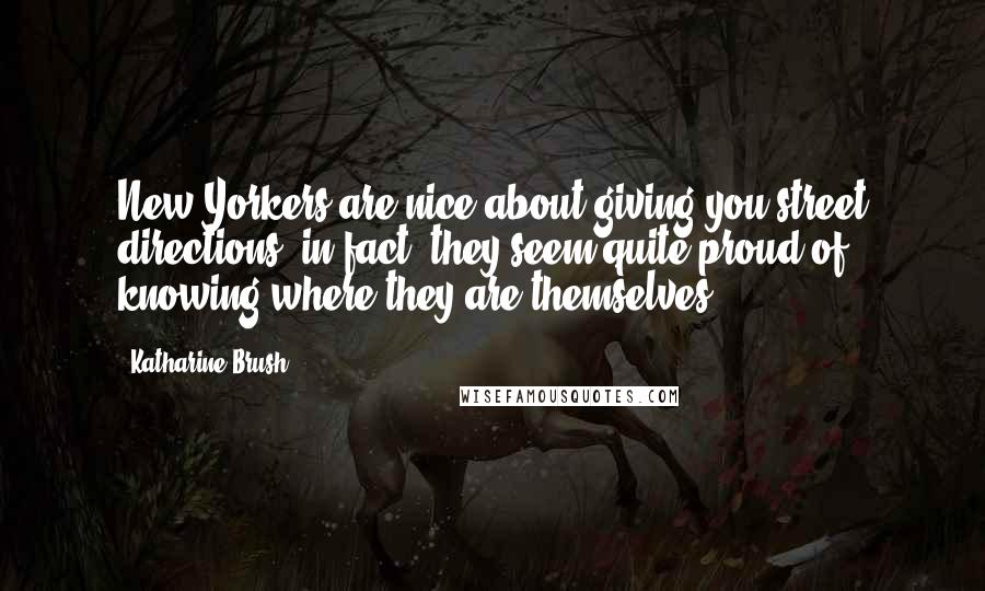 Katharine Brush Quotes: New Yorkers are nice about giving you street directions; in fact, they seem quite proud of knowing where they are themselves.