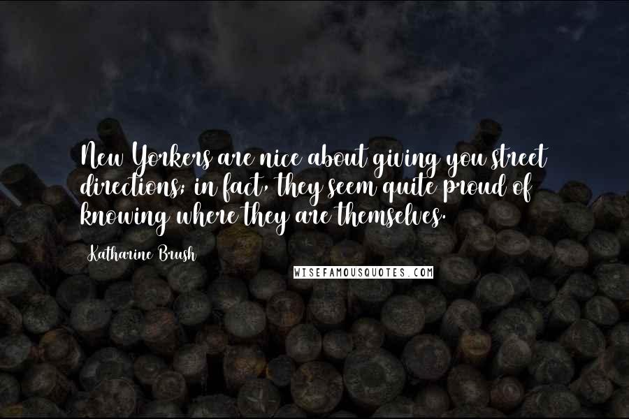 Katharine Brush Quotes: New Yorkers are nice about giving you street directions; in fact, they seem quite proud of knowing where they are themselves.