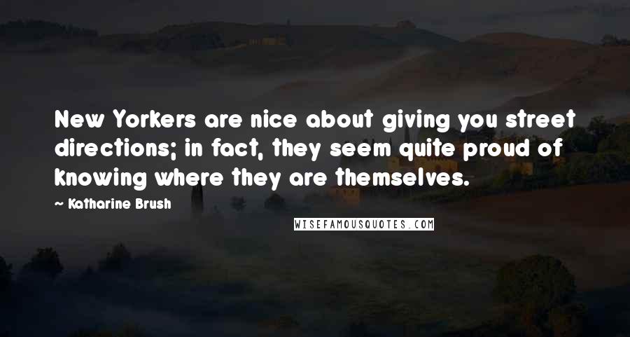 Katharine Brush Quotes: New Yorkers are nice about giving you street directions; in fact, they seem quite proud of knowing where they are themselves.