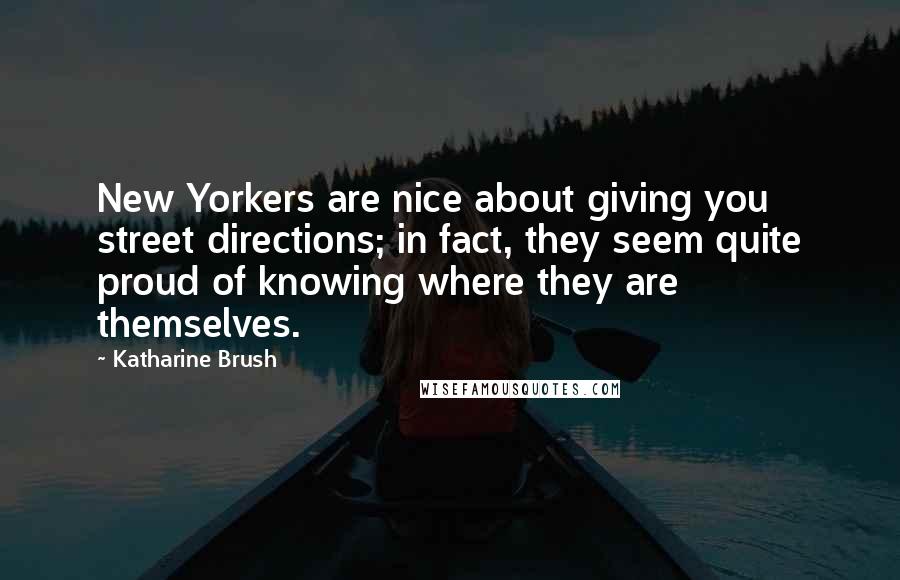 Katharine Brush Quotes: New Yorkers are nice about giving you street directions; in fact, they seem quite proud of knowing where they are themselves.