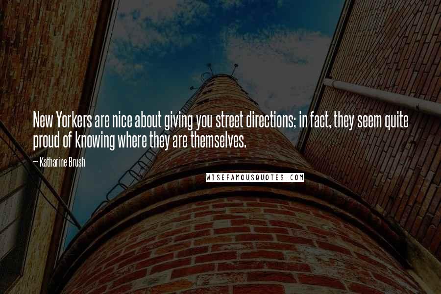 Katharine Brush Quotes: New Yorkers are nice about giving you street directions; in fact, they seem quite proud of knowing where they are themselves.