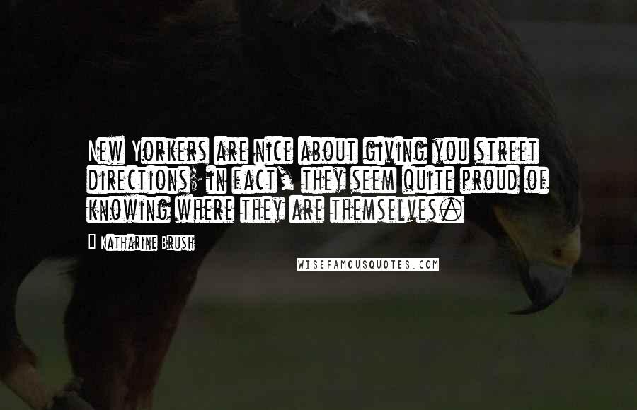 Katharine Brush Quotes: New Yorkers are nice about giving you street directions; in fact, they seem quite proud of knowing where they are themselves.