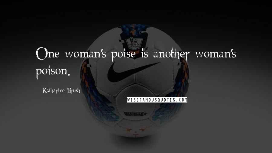 Katharine Brush Quotes: One woman's poise is another woman's poison.