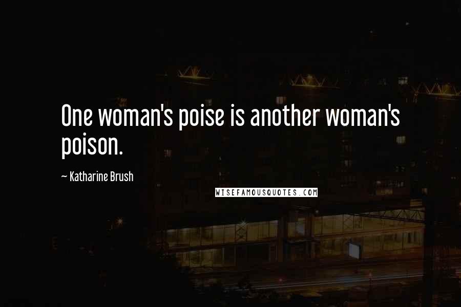 Katharine Brush Quotes: One woman's poise is another woman's poison.
