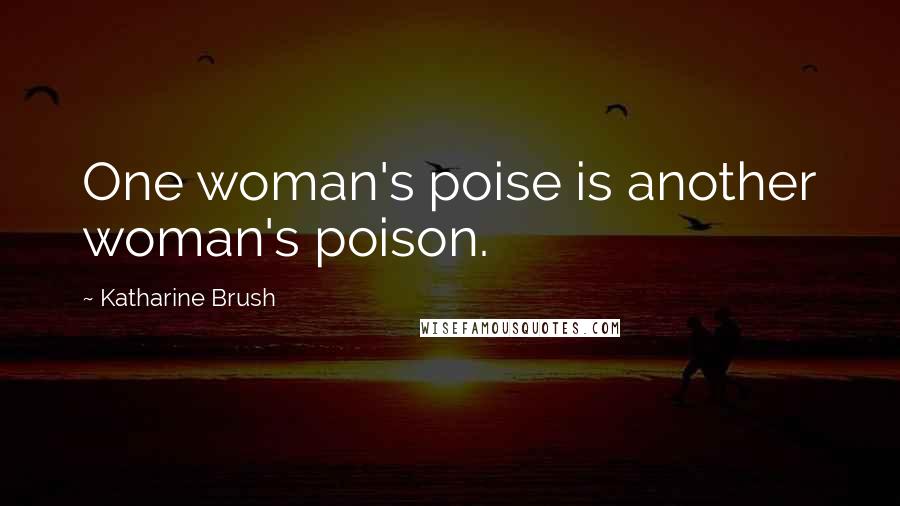 Katharine Brush Quotes: One woman's poise is another woman's poison.