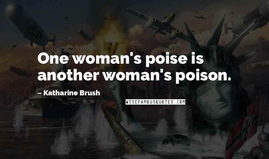 Katharine Brush Quotes: One woman's poise is another woman's poison.