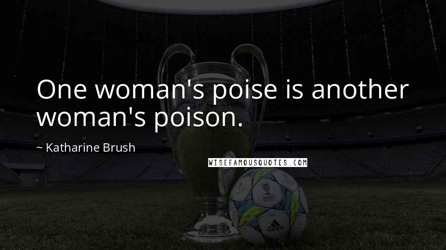 Katharine Brush Quotes: One woman's poise is another woman's poison.