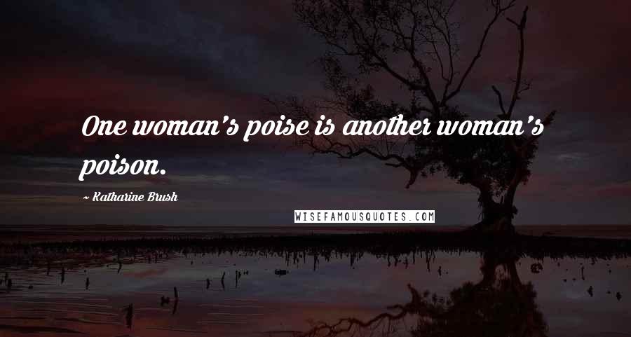 Katharine Brush Quotes: One woman's poise is another woman's poison.