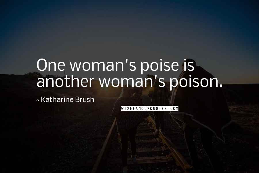 Katharine Brush Quotes: One woman's poise is another woman's poison.