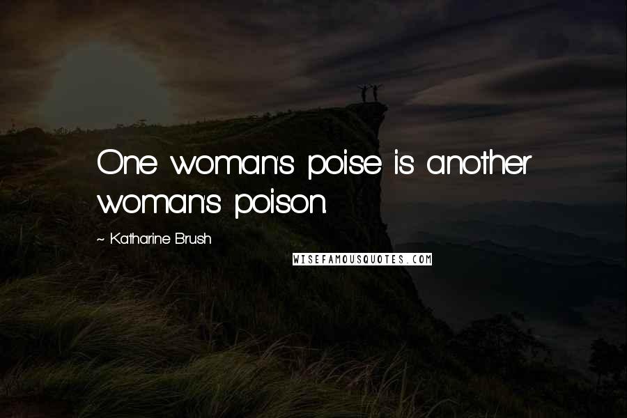 Katharine Brush Quotes: One woman's poise is another woman's poison.