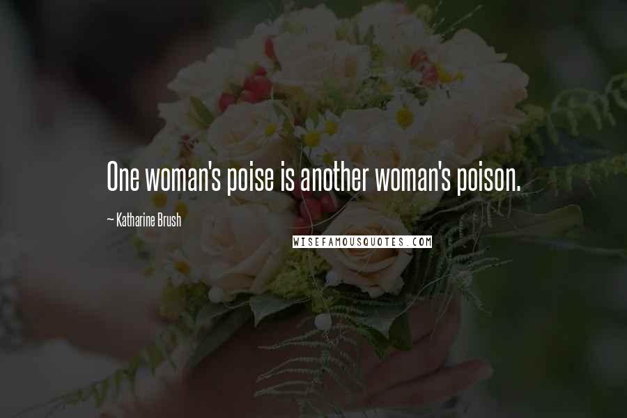 Katharine Brush Quotes: One woman's poise is another woman's poison.