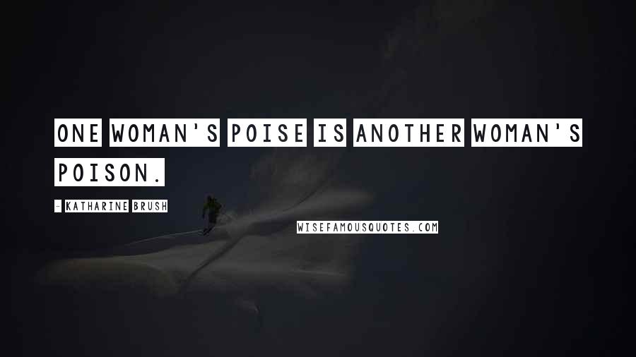 Katharine Brush Quotes: One woman's poise is another woman's poison.