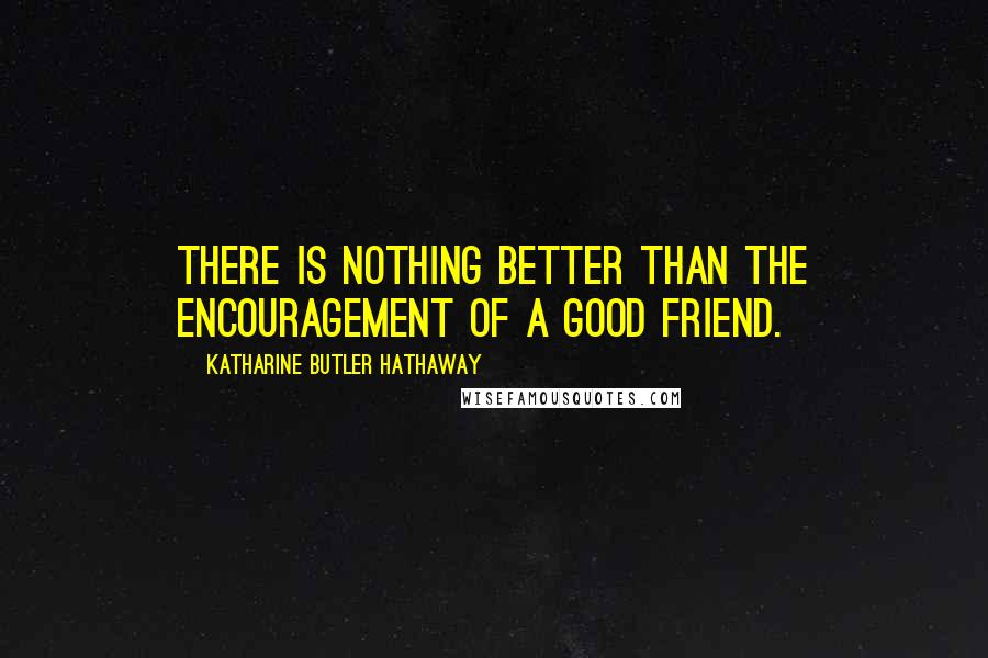 Katharine Butler Hathaway Quotes: There is nothing better than the encouragement of a good friend.