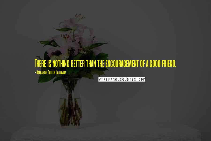 Katharine Butler Hathaway Quotes: There is nothing better than the encouragement of a good friend.