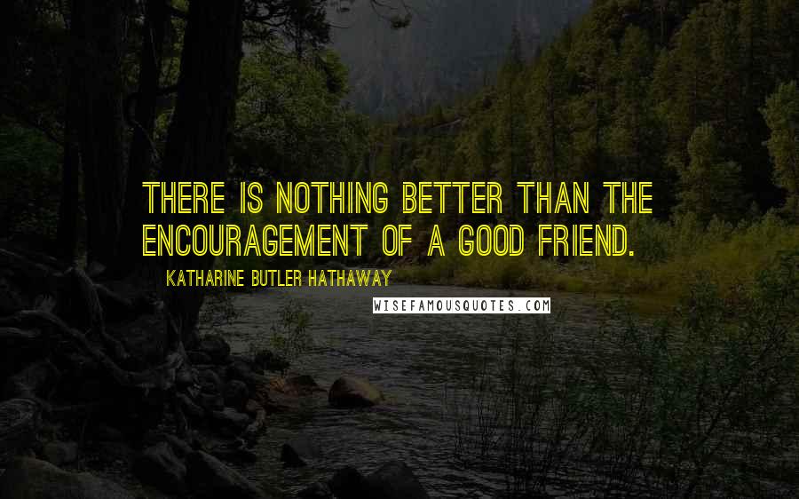 Katharine Butler Hathaway Quotes: There is nothing better than the encouragement of a good friend.