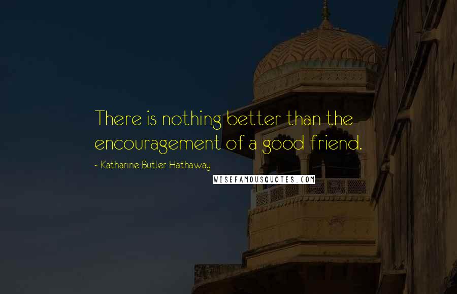 Katharine Butler Hathaway Quotes: There is nothing better than the encouragement of a good friend.