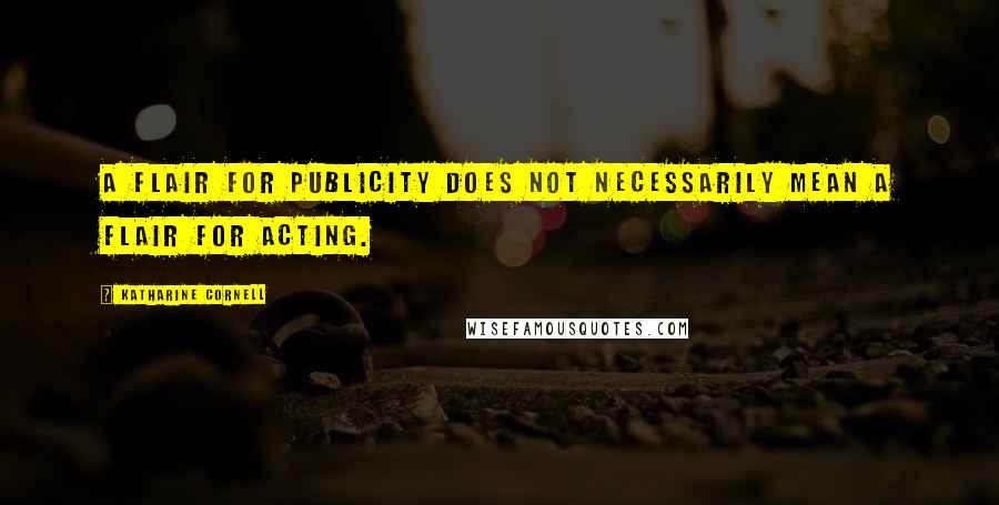 Katharine Cornell Quotes: A flair for publicity does not necessarily mean a flair for acting.