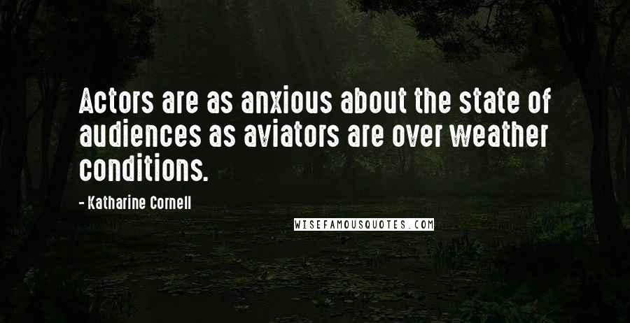 Katharine Cornell Quotes: Actors are as anxious about the state of audiences as aviators are over weather conditions.