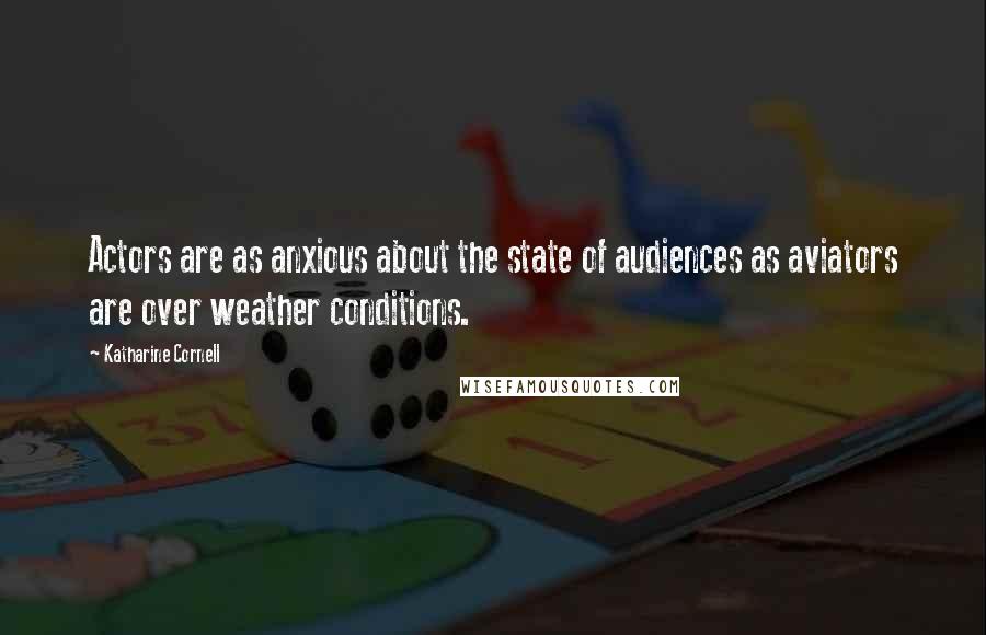 Katharine Cornell Quotes: Actors are as anxious about the state of audiences as aviators are over weather conditions.