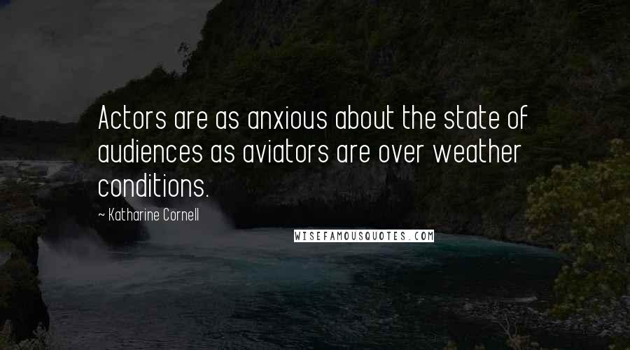 Katharine Cornell Quotes: Actors are as anxious about the state of audiences as aviators are over weather conditions.
