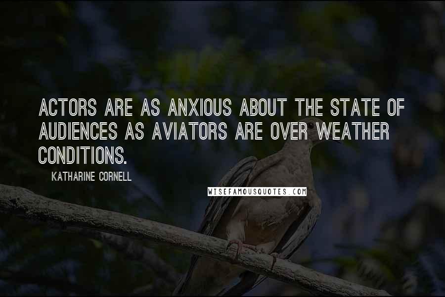 Katharine Cornell Quotes: Actors are as anxious about the state of audiences as aviators are over weather conditions.