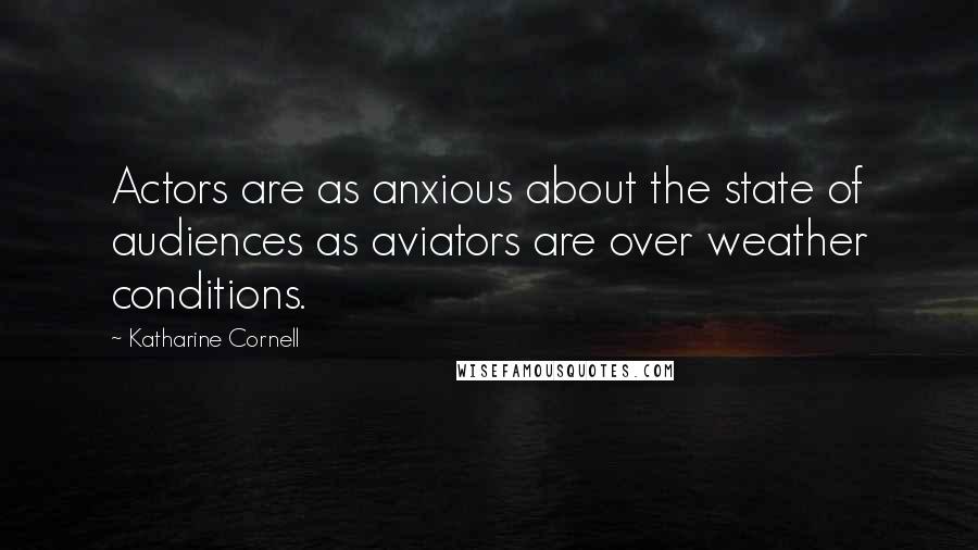 Katharine Cornell Quotes: Actors are as anxious about the state of audiences as aviators are over weather conditions.