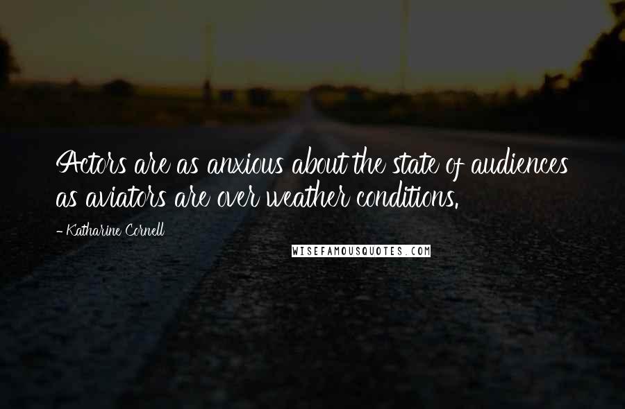 Katharine Cornell Quotes: Actors are as anxious about the state of audiences as aviators are over weather conditions.