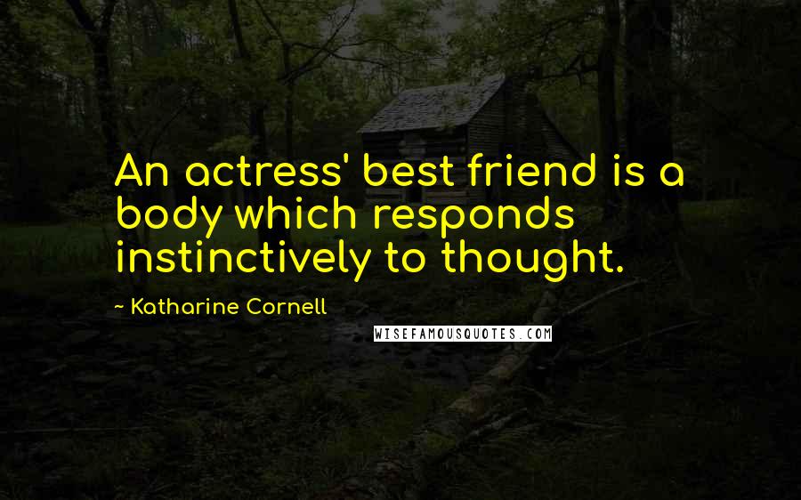 Katharine Cornell Quotes: An actress' best friend is a body which responds instinctively to thought.