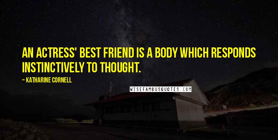 Katharine Cornell Quotes: An actress' best friend is a body which responds instinctively to thought.
