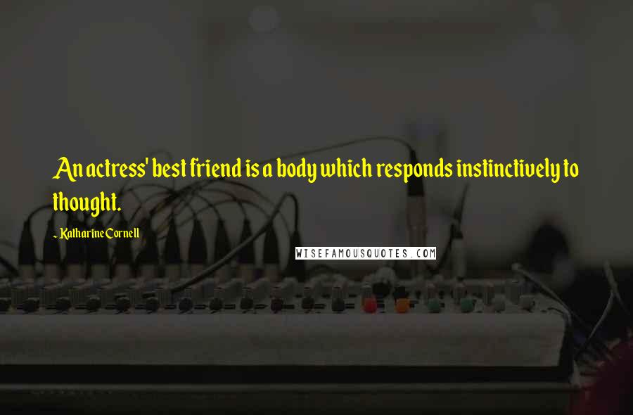 Katharine Cornell Quotes: An actress' best friend is a body which responds instinctively to thought.