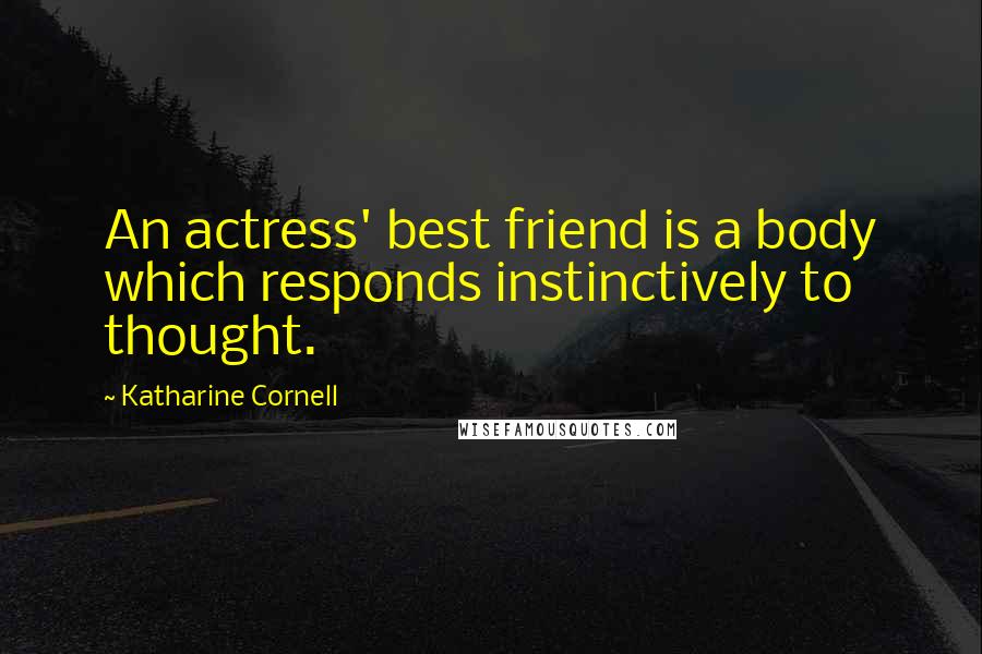 Katharine Cornell Quotes: An actress' best friend is a body which responds instinctively to thought.