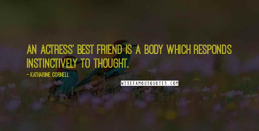 Katharine Cornell Quotes: An actress' best friend is a body which responds instinctively to thought.