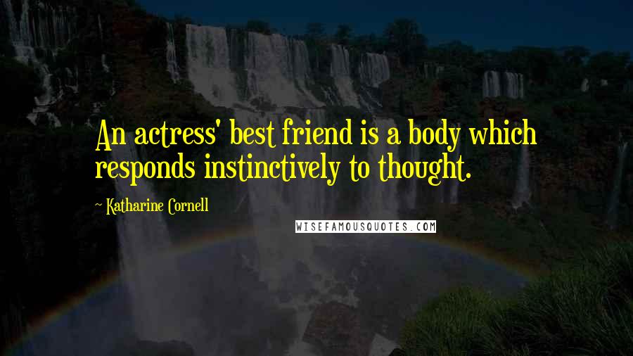 Katharine Cornell Quotes: An actress' best friend is a body which responds instinctively to thought.