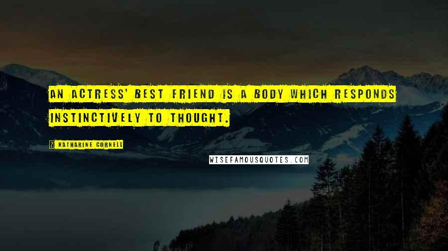 Katharine Cornell Quotes: An actress' best friend is a body which responds instinctively to thought.