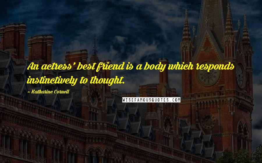 Katharine Cornell Quotes: An actress' best friend is a body which responds instinctively to thought.