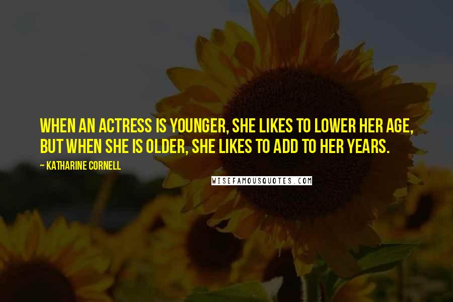 Katharine Cornell Quotes: When an actress is younger, she likes to lower her age, but when she is older, she likes to add to her years.