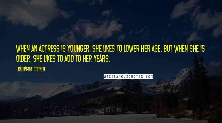 Katharine Cornell Quotes: When an actress is younger, she likes to lower her age, but when she is older, she likes to add to her years.
