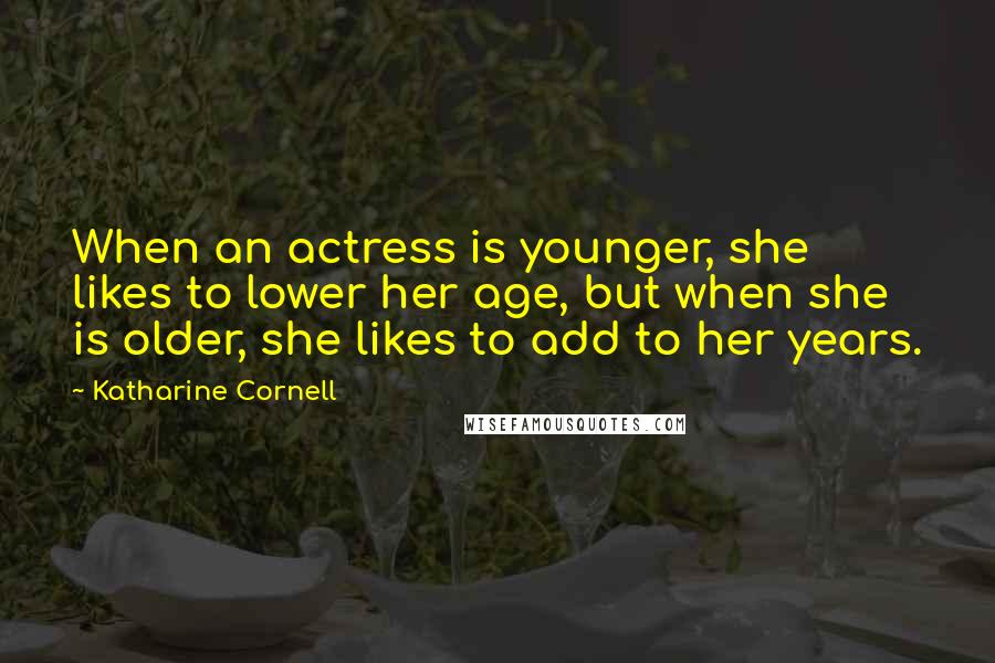 Katharine Cornell Quotes: When an actress is younger, she likes to lower her age, but when she is older, she likes to add to her years.