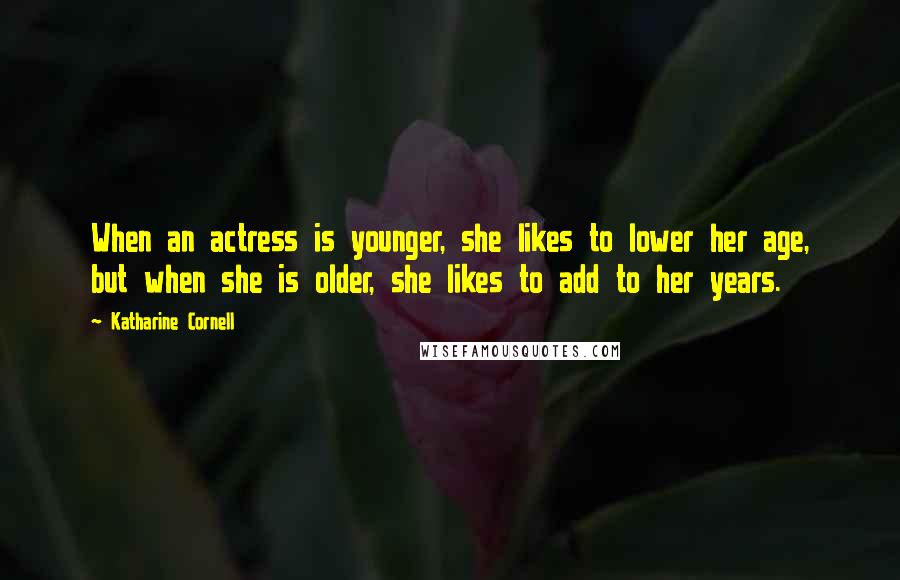 Katharine Cornell Quotes: When an actress is younger, she likes to lower her age, but when she is older, she likes to add to her years.