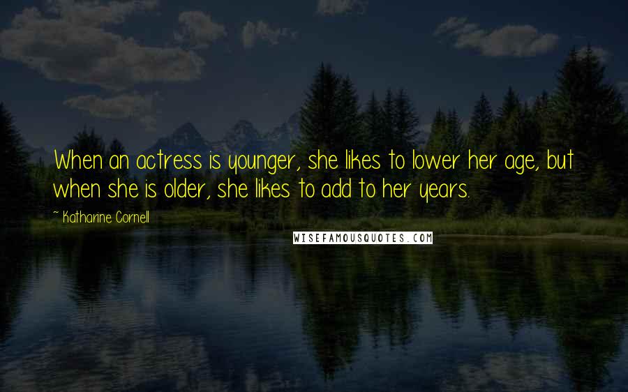 Katharine Cornell Quotes: When an actress is younger, she likes to lower her age, but when she is older, she likes to add to her years.