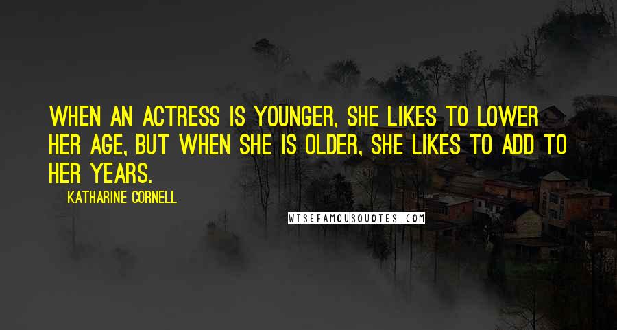 Katharine Cornell Quotes: When an actress is younger, she likes to lower her age, but when she is older, she likes to add to her years.