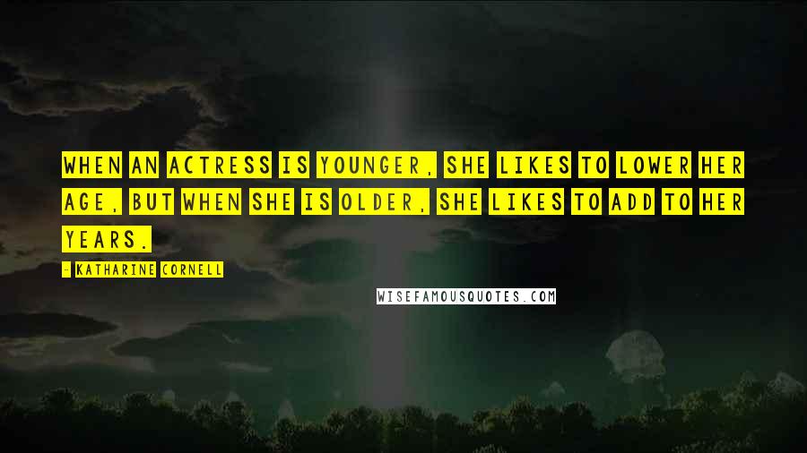 Katharine Cornell Quotes: When an actress is younger, she likes to lower her age, but when she is older, she likes to add to her years.