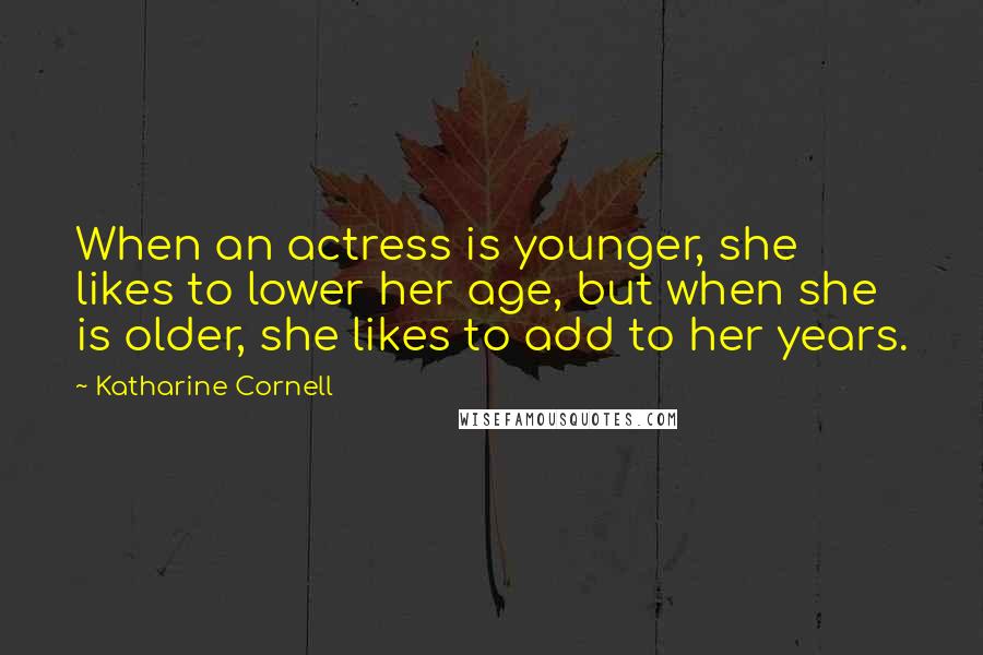 Katharine Cornell Quotes: When an actress is younger, she likes to lower her age, but when she is older, she likes to add to her years.