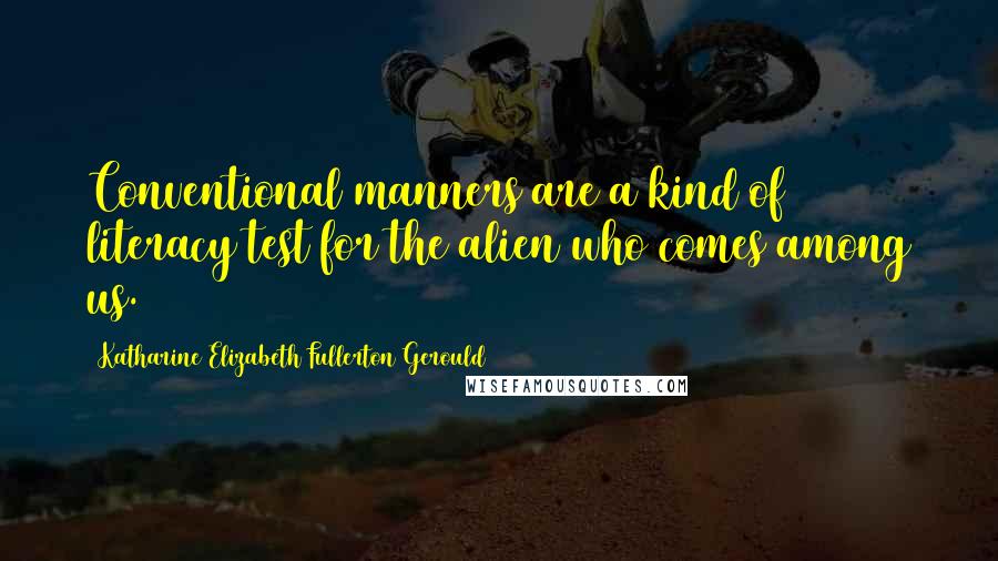 Katharine Elizabeth Fullerton Gerould Quotes: Conventional manners are a kind of literacy test for the alien who comes among us.