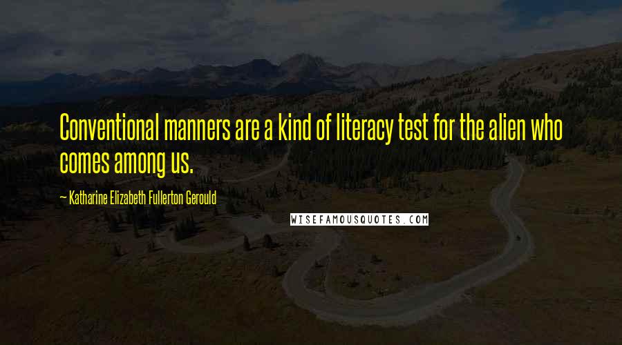 Katharine Elizabeth Fullerton Gerould Quotes: Conventional manners are a kind of literacy test for the alien who comes among us.