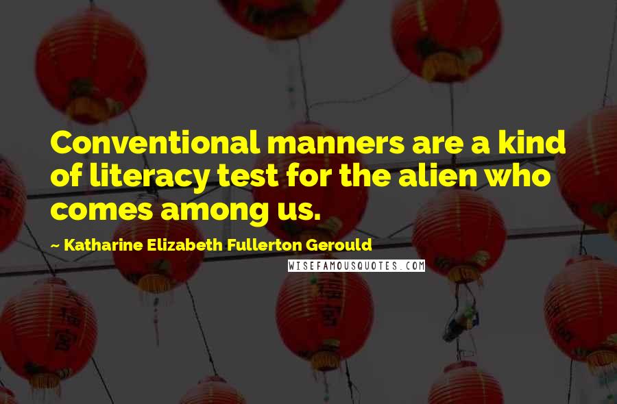 Katharine Elizabeth Fullerton Gerould Quotes: Conventional manners are a kind of literacy test for the alien who comes among us.